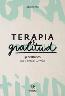 TERAPIA DE GRATITUD. 52 SEMANAS PARA ELEVAR TU VIDA